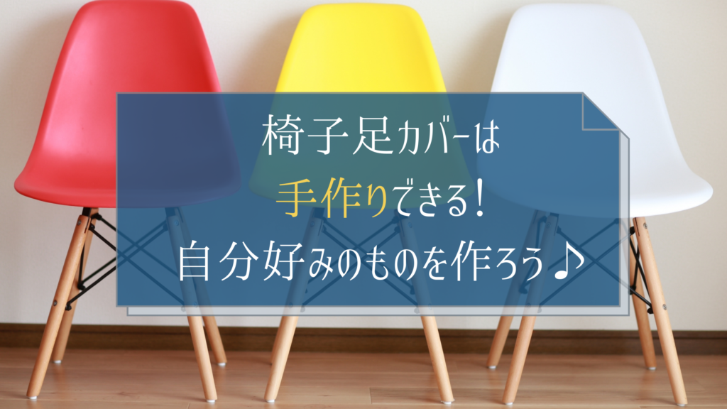 椅子足カバーのシリコンタイプは100均に 脱げない工夫や手作り方法も